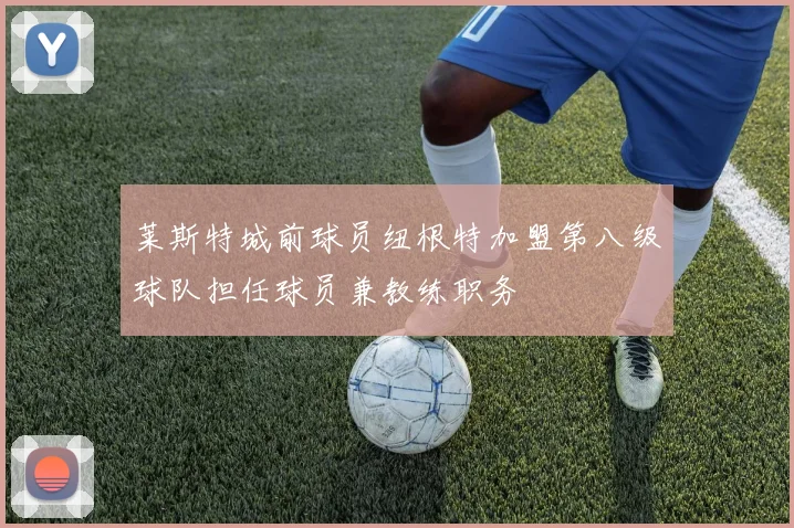 莱斯特城前球员纽根特加盟第八级球队担任球员兼教练职务