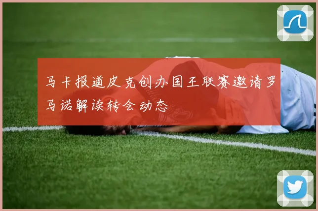 马卡报道皮克创办国王联赛邀请罗马诺解读转会动态