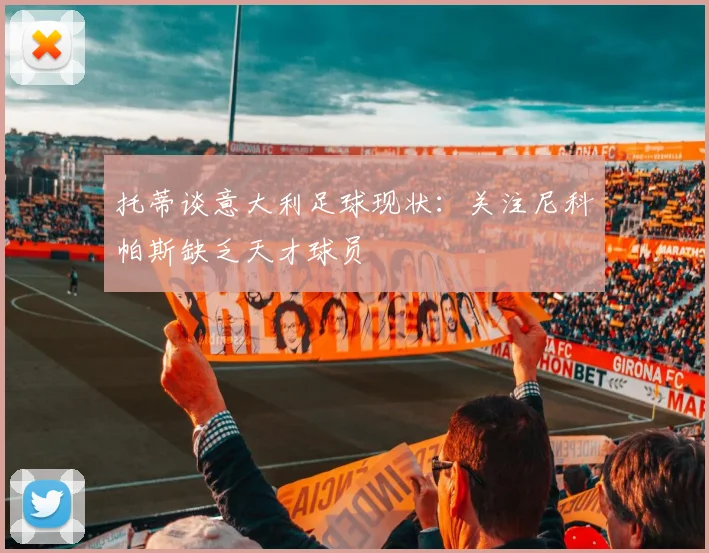 托蒂谈意大利足球现状：关注尼科帕斯缺乏天才球员