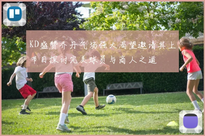 KD盛赞乔丹气场强大渴望邀请其上节目探讨完美球员与商人之道