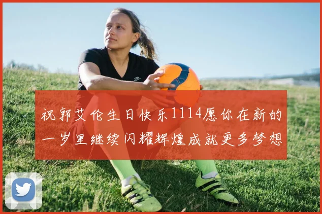 祝郭艾伦生日快乐1114愿你在新的一岁里继续闪耀辉煌成就更多梦想