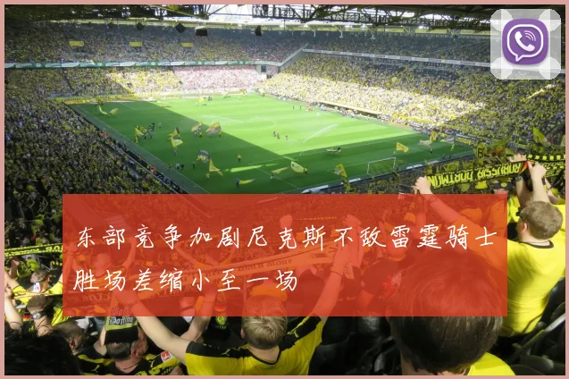 东部竞争加剧尼克斯不敌雷霆骑士胜场差缩小至一场
