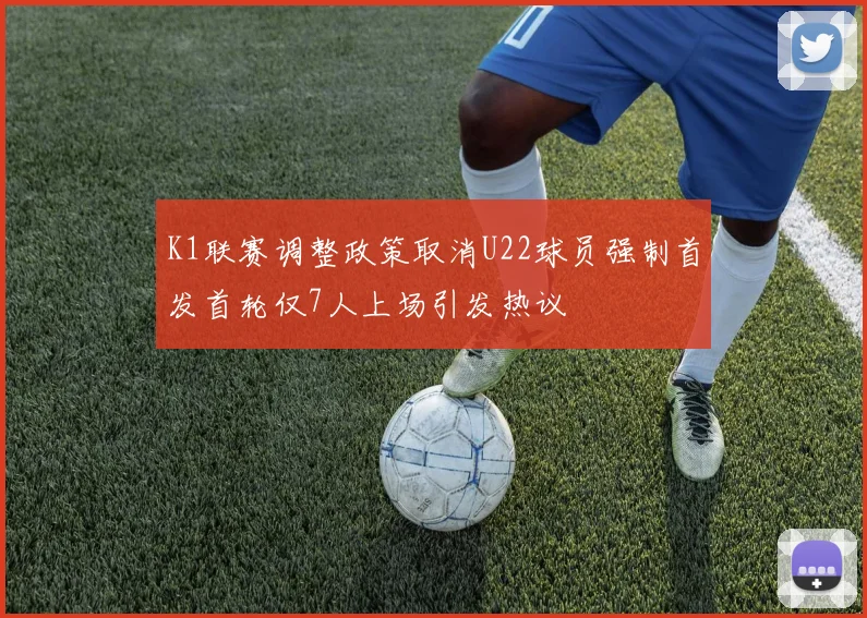 K1联赛调整政策取消U22球员强制首发首轮仅7人上场引发热议