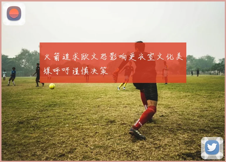 火箭追求欧文恐影响更衣室文化美媒呼吁谨慎决策