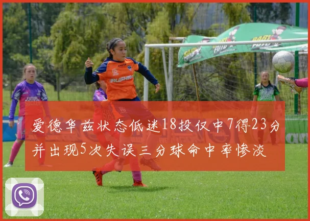 爱德华兹状态低迷18投仅中7得23分并出现5次失误三分球命中率惨淡
