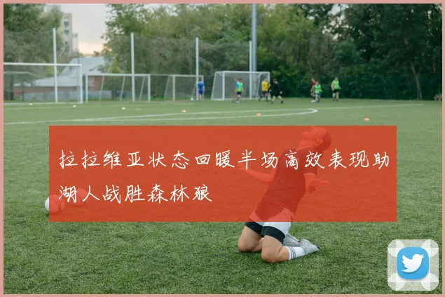 拉拉维亚状态回暖半场高效表现助湖人战胜森林狼