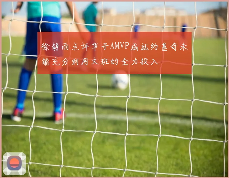 徐静雨点评华子AMVP成就约基奇未能充分利用文班的全力投入