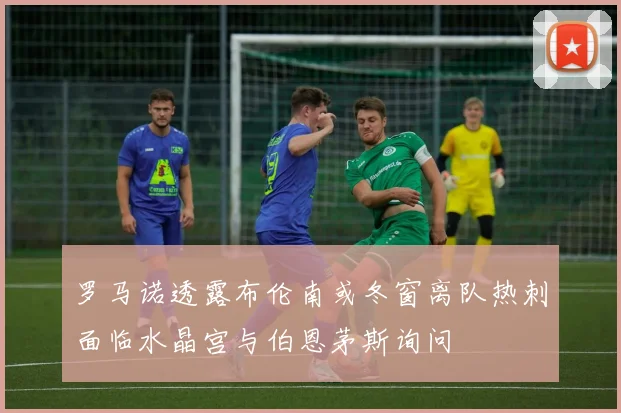 罗马诺透露布伦南或冬窗离队热刺面临水晶宫与伯恩茅斯询问