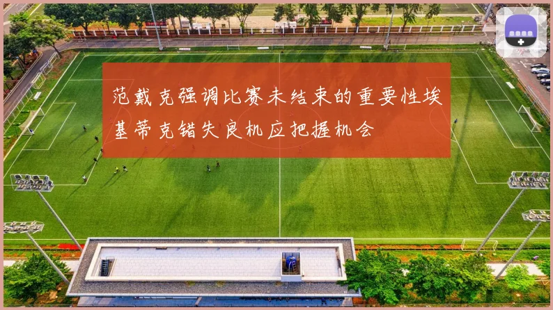 范戴克强调比赛未结束的重要性埃基蒂克错失良机应把握机会